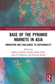 Title: Base of the Pyramid Markets in Asia: Innovation and Challenges to Sustainability, Author: Marlen Gabriele Arnold