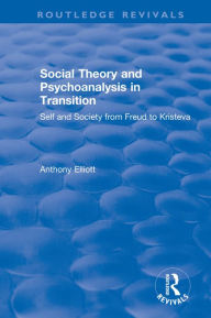 Title: Social Theory and Psychoanalysis in Transition: Self and Society from Freud to Kristeva, Author: Anthony Elliott