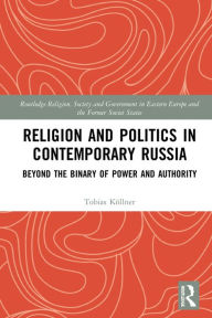 Title: Religion and Politics in Contemporary Russia: Beyond the Binary of Power and Authority, Author: Tobias Köllner