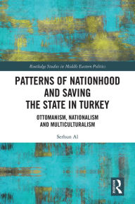 Title: Patterns of Nationhood and Saving the State in Turkey: Ottomanism, Nationalism and Multiculturalism, Author: Serhun Al