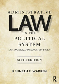 Title: Administrative Law in the Political System: Law, Politics, and Regulatory Policy, Author: Kenneth Warren