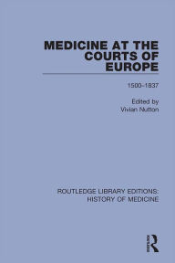 Title: Medicine at the Courts of Europe: 1500-1837, Author: Vivian Nutton