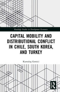 Title: Capital Mobility and Distributional Conflict in Chile, South Korea, and Turkey, Author: Kurtulus Gemici