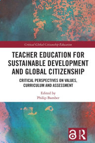 Title: Teacher Education for Sustainable Development and Global Citizenship: Critical Perspectives on Values, Curriculum and Assessment, Author: Philip Bamber