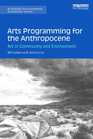 Title: Arts Programming for the Anthropocene: Art in Community and Environment, Author: Bill Gilbert