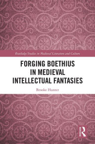 Title: Forging Boethius in Medieval Intellectual Fantasies, Author: Brooke Hunter