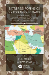 Title: Battlefield Forensics for Persian Gulf States: Regional and U.S. Military Weapons, Ammunition, and Headstamp Markings, Author: Don Mikko