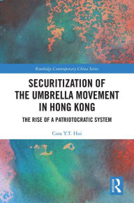Title: Securitization of the Umbrella Movement in Hong Kong: The Rise of a Patriotocratic System, Author: Cora Y.T. Hui