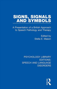 Title: Signs, Signals and Symbols: A Presentation of a British Approach to Speech Pathology and Therapy, Author: Stella E. Mason