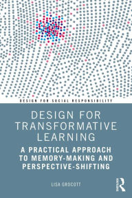 Title: Design for Transformative Learning: A Practical Approach to Memory-Making and Perspective-Shifting, Author: Lisa Grocott