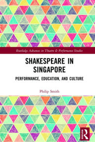 Title: Shakespeare in Singapore: Performance, Education, and Culture, Author: Philip Smith