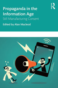 Title: Propaganda in the Information Age: Still Manufacturing Consent, Author: Alan MacLeod