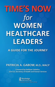 Title: TIME'S NOW for Women Healthcare Leaders: A Guide for the Journey, Author: Patricia A. Gabow
