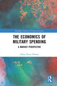 Title: The Economics of Military Spending: A Marxist Perspective, Author: Adem Yavuz Elveren