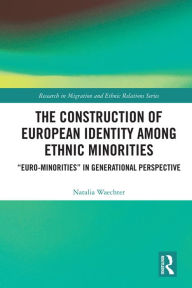 Title: The Construction of European Identity among Ethnic Minorities: 'Euro-Minorities' in Generational Perspective, Author: Natalia Waechter