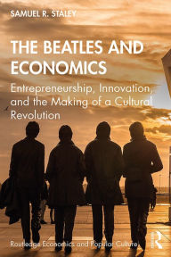 Title: The Beatles and Economics: Entrepreneurship, Innovation, and the Making of a Cultural Revolution, Author: Samuel R. Staley