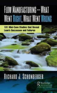 Title: Flow Manufacturing -- What Went Right, What Went Wrong: 101 Mini-Case Studies that Reveal Lean's Successes and Failures, Author: Richard J. Schonberger