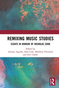 Title: Remixing Music Studies: Essays in Honour of Nicholas Cook, Author: Ananay Aguilar