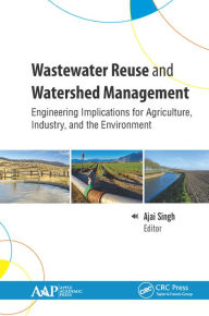Title: Wastewater Reuse and Watershed Management: Engineering Implications for Agriculture, Industry, and the Environment, Author: Ajai Singh