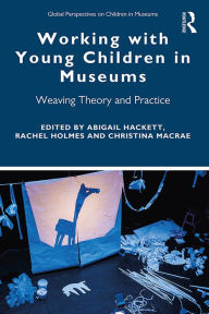 Title: Working with Young Children in Museums: Weaving Theory and Practice, Author: Abigail Hackett