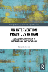 Title: UN Intervention Practices in Iraq: A Discursive Approach to International Interventions, Author: Kerstin Eppert