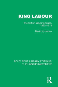 Title: King Labour: The British Working Class, 1850-1914, Author: David Kynaston