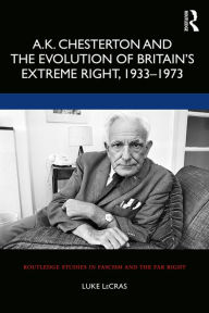 Title: A.K. Chesterton and the Evolution of Britain's Extreme Right, 1933-1973, Author: Luke LeCras