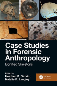 Title: Case Studies in Forensic Anthropology: Bonified Skeletons, Author: Heather M. Garvin