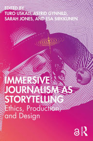Title: Immersive Journalism as Storytelling: Ethics, Production, and Design, Author: Turo Uskali