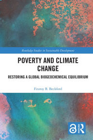 Title: Poverty and Climate Change: Restoring a Global Biogeochemical Equilibrium, Author: Fitzroy B. Beckford