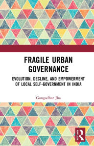 Title: Fragile Urban Governance: Evolution, Decline, and Empowerment of Local Self-Government in India, Author: Gangadhar Jha