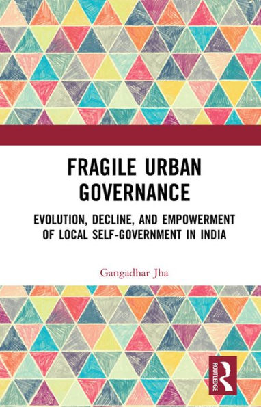 Fragile Urban Governance: Evolution, Decline, and Empowerment of Local Self-Government in India