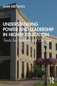 Title: Understanding Power and Leadership in Higher Education: Tools for Institutional Change, Author: Mark Kretovics