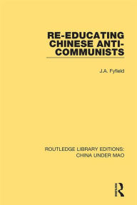 Title: Re-Educating Chinese Anti-Communists, Author: J.A. Fyfield