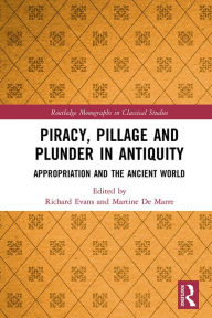 Title: Piracy, Pillage, and Plunder in Antiquity: Appropriation and the Ancient World, Author: Richard Evans