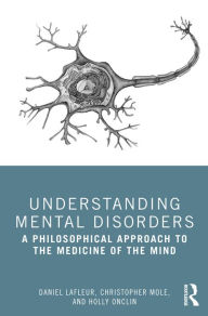 Title: Understanding Mental Disorders: A Philosophical Approach to the Medicine of the Mind, Author: Daniel Lafleur