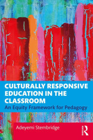 Title: Culturally Responsive Education in the Classroom: An Equity Framework for Pedagogy, Author: Adeyemi Stembridge