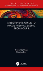 Title: A Beginner's Guide to Image Preprocessing Techniques, Author: Jyotismita Chaki