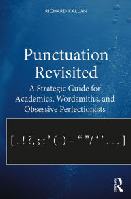 Title: Punctuation Revisited: A Strategic Guide for Academics, Wordsmiths, and Obsessive Perfectionists, Author: Richard Kallan