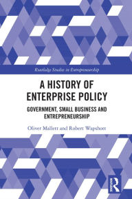 Title: A History of Enterprise Policy: Government, Small Business and Entrepreneurship, Author: Oliver Mallett