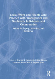 Title: Social Work and Health Care Practice with Transgender and Nonbinary Individuals and Communities: Voices for Equity, Inclusion, and Resilience, Author: Shanna K. Kattari