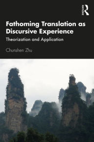 Title: Fathoming Translation as Discursive Experience: Theorization and Application, Author: Chunshen Zhu