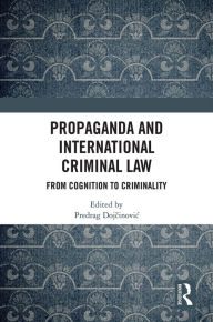 Title: Propaganda and International Criminal Law: From Cognition to Criminality, Author: Predrag Dojcinovic