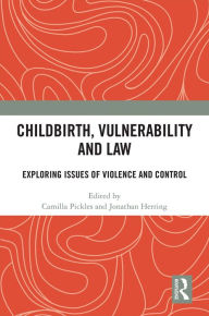 Title: Childbirth, Vulnerability and Law: Exploring Issues of Violence and Control, Author: Camilla Pickles