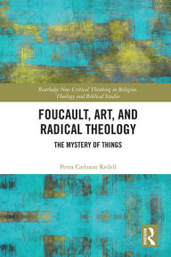 Title: Foucault, Art, and Radical Theology: The Mystery of Things, Author: Petra Carlsson Redell