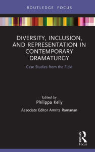 Title: Diversity, Inclusion, and Representation in Contemporary Dramaturgy: Case Studies from the Field, Author: Philippa Kelly