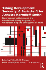 Title: Taking Development Seriously A Festschrift for Annette Karmiloff-Smith: Neuroconstructivism and the Multi-Disciplinary Approach to Understanding the Emergence of Mind, Author: Michael S. C. Thomas