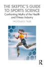 The Skeptic's Guide to Sports Science: Confronting Myths of the Health and Fitness Industry