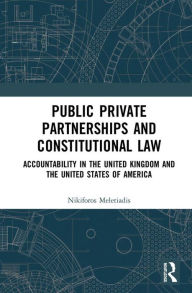 Title: Public Private Partnerships and Constitutional Law: Accountability in the United Kingdom and the United States of America, Author: Nikiforos Meletiadis