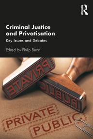 Title: Criminal Justice and Privatisation: Key Issues and Debates, Author: Philip Bean